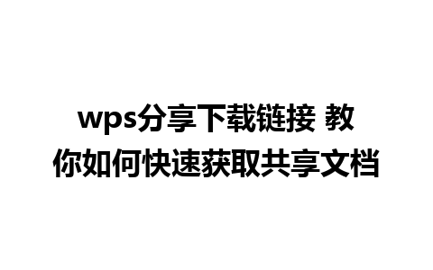 wps分享下载链接 教你如何快速获取共享文档