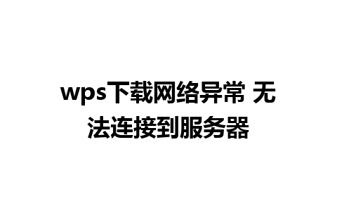 wps下载网络异常 无法连接到服务器