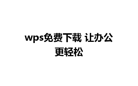 wps免费下载 让办公更轻松