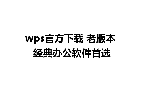 wps官方下载 老版本 经典办公软件首选