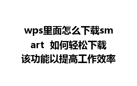 wps里面怎么下载smart  如何轻松下载该功能以提高工作效率