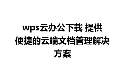 wps云办公下载 提供便捷的云端文档管理解决方案