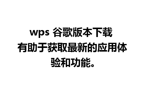 wps 谷歌版本下载 有助于获取最新的应用体验和功能。