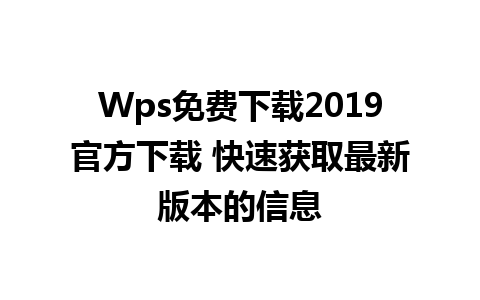 Wps免费下载2019官方下载 快速获取最新版本的信息