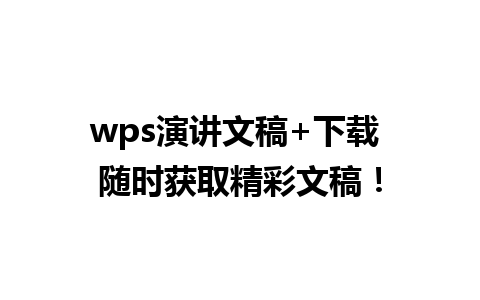 wps演讲文稿+下载 随时获取精彩文稿！