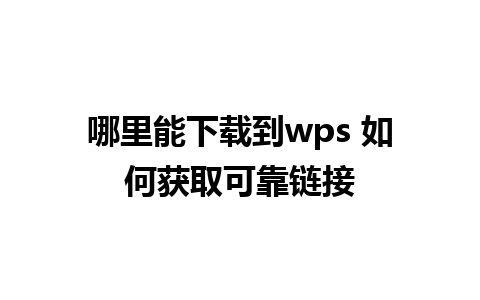 哪里能下载到wps 如何获取可靠链接