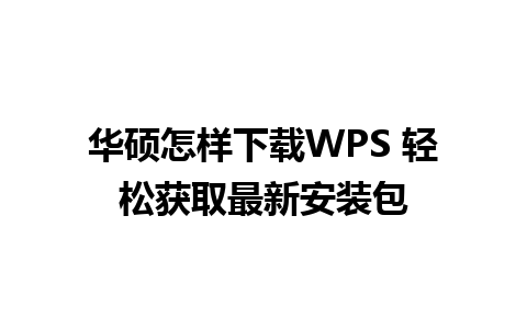 华硕怎样下载WPS 轻松获取最新安装包