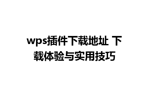 wps插件下载地址 下载体验与实用技巧