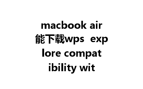 macbook air能下载wps  explore compatibility with WPS software on Mac