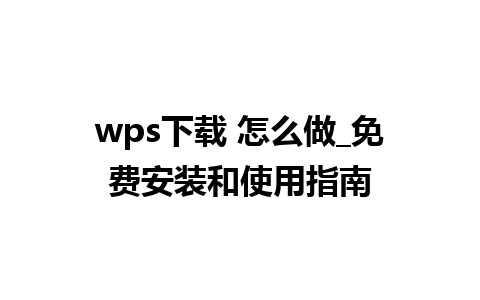 wps下载 怎么做_免费安装和使用指南