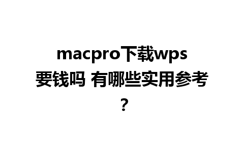 macpro下载wps要钱吗 有哪些实用参考？