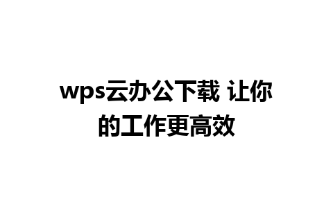 wps云办公下载 让你的工作更高效