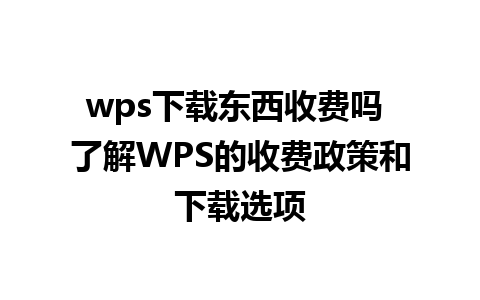 wps下载东西收费吗 了解WPS的收费政策和下载选项