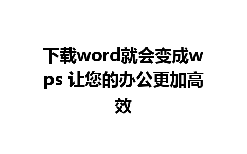 下载word就会变成wps 让您的办公更加高效