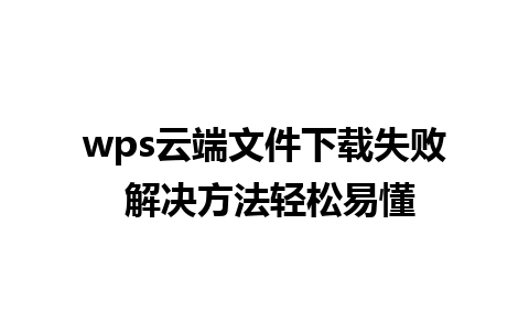 wps云端文件下载失败 解决方法轻松易懂