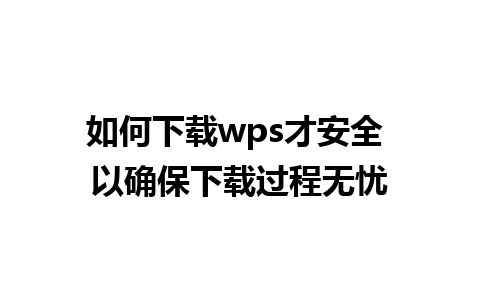 如何下载wps才安全 以确保下载过程无忧