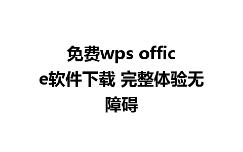 免费wps office软件下载 完整体验无障碍