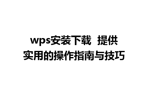 wps安装下载  提供实用的操作指南与技巧