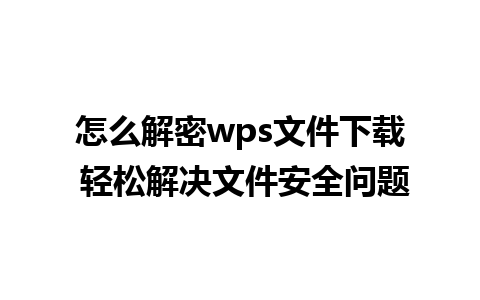 怎么解密wps文件下载 轻松解决文件安全问题