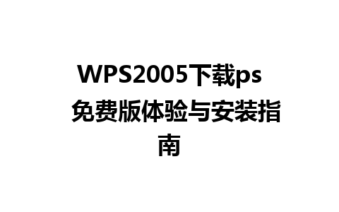 WPS2005下载ps  免费版体验与安装指南