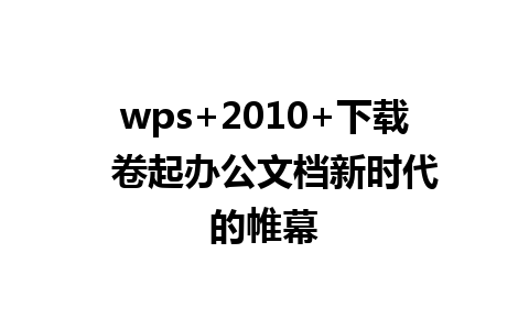 wps+2010+下载  卷起办公文档新时代的帷幕