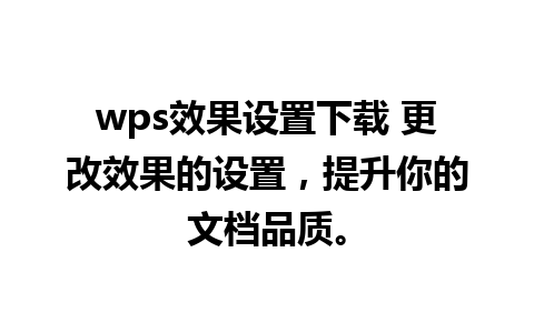 wps效果设置下载 更改效果的设置，提升你的文档品质。