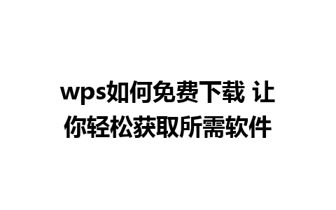 wps如何免费下载 让你轻松获取所需软件