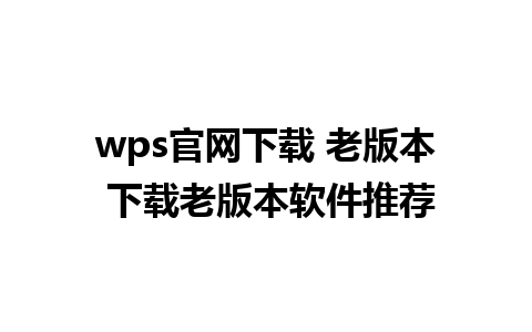 wps官网下载 老版本 下载老版本软件推荐