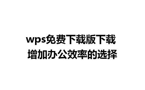 wps免费下载版下载 增加办公效率的选择