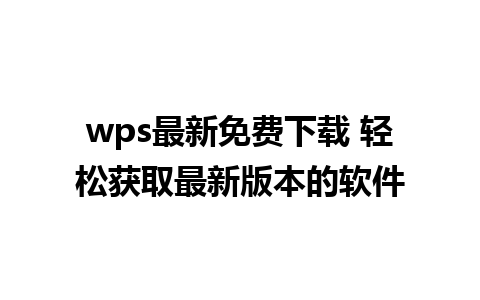 wps最新免费下载 轻松获取最新版本的软件