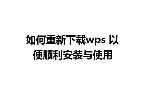 如何重新下载wps 以便顺利安装与使用