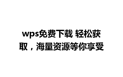 wps免费下载 轻松获取，海量资源等你享受