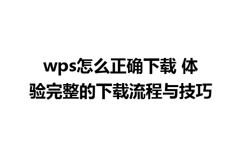 wps怎么正确下载 体验完整的下载流程与技巧