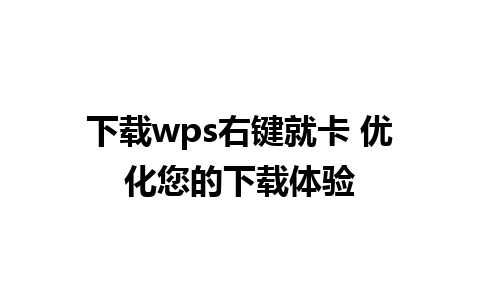 下载wps右键就卡 优化您的下载体验