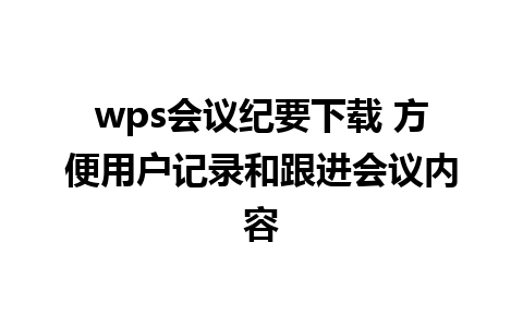 wps会议纪要下载 方便用户记录和跟进会议内容