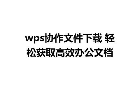 wps协作文件下载 轻松获取高效办公文档