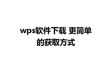 wps软件下载 更简单的获取方式