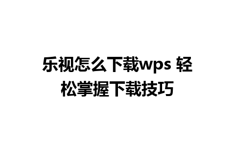 乐视怎么下载wps 轻松掌握下载技巧