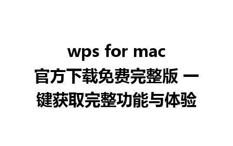 wps for mac官方下载免费完整版 一键获取完整功能与体验