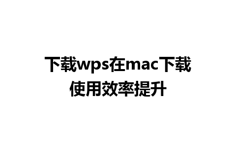 下载wps在mac下载使用效率提升

