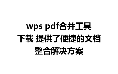 wps pdf合并工具下载 提供了便捷的文档整合解决方案