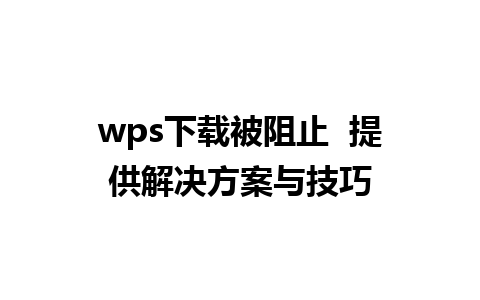 wps下载被阻止  提供解决方案与技巧