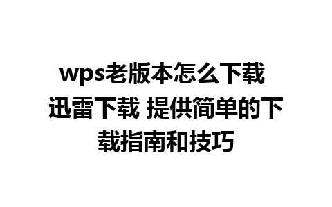 wps老版本怎么下载 迅雷下载 提供简单的下载指南和技巧