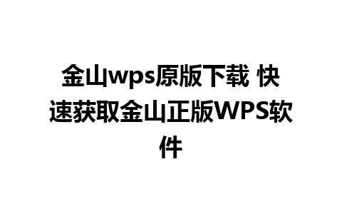 金山wps原版下载 快速获取金山正版WPS软件