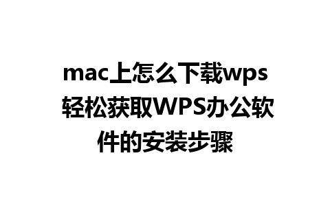 mac上怎么下载wps 轻松获取WPS办公软件的安装步骤