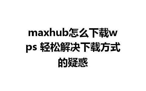 maxhub怎么下载wps 轻松解决下载方式的疑惑