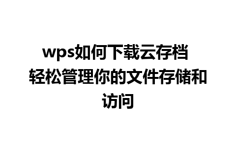 wps如何下载云存档 轻松管理你的文件存储和访问