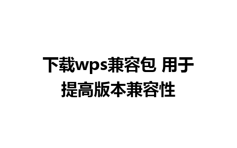 下载wps兼容包 用于提高版本兼容性