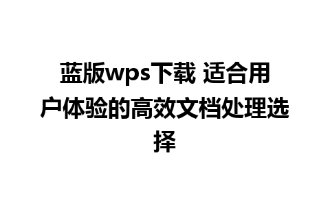 蓝版wps下载 适合用户体验的高效文档处理选择