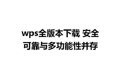 wps全版本下载 安全可靠与多功能性并存